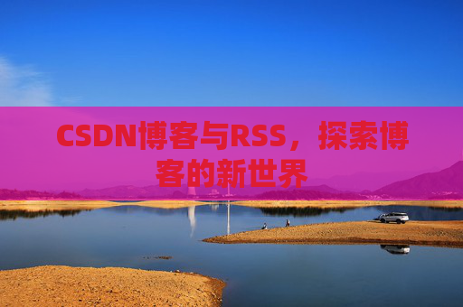 CSDN博客与RSS，探索博客的新世界